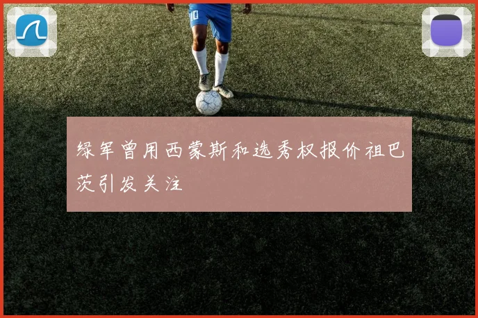 绿军曾用西蒙斯和选秀权报价祖巴茨引发关注