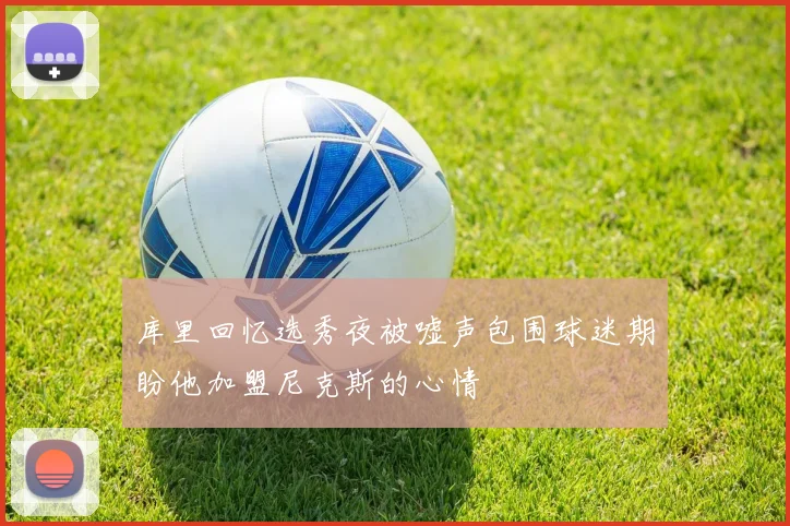 库里回忆选秀夜被嘘声包围球迷期盼他加盟尼克斯的心情