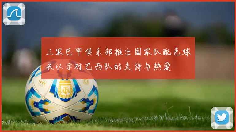 三家巴甲俱乐部推出国家队配色球衣以示对巴西队的支持与热爱