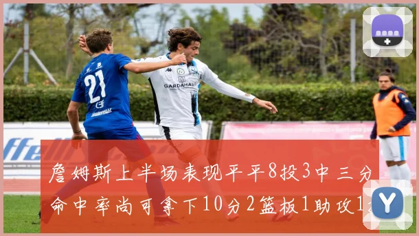 詹姆斯上半场表现平平8投3中三分命中率尚可拿下10分2篮板1助攻1抢断1盖帽