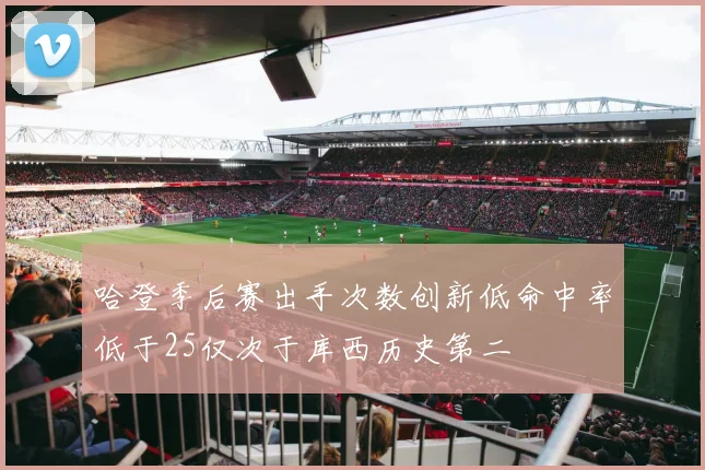 哈登季后赛出手次数创新低命中率低于25仅次于库西历史第二