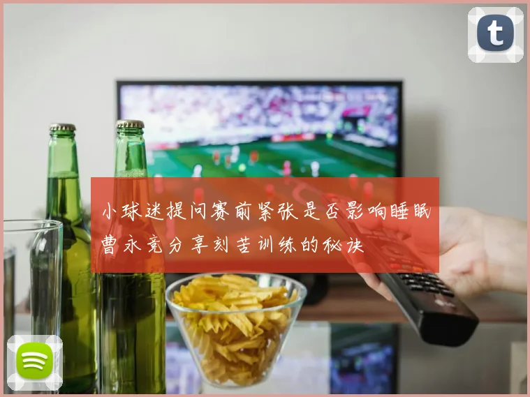 小球迷提问赛前紧张是否影响睡眠曹永竞分享刻苦训练的秘诀