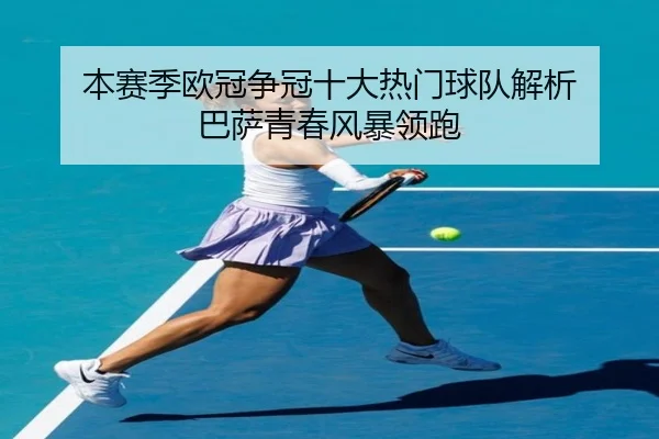 本赛季欧冠争冠十大热门球队解析 巴萨青春风暴领跑 - xcsports