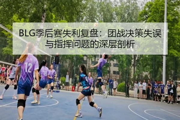 BLG季后赛失利复盘：团战决策失误与指挥问题的深层剖析 - xcsports